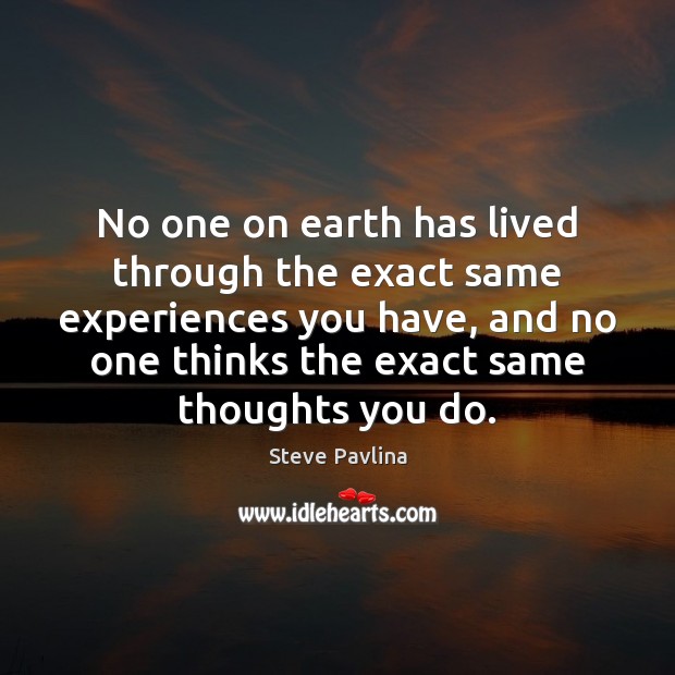 No one on earth has lived through the exact same experiences you Steve Pavlina Picture Quote