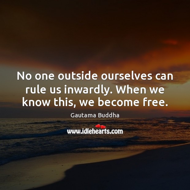 No one outside ourselves can rule us inwardly. When we know this, we become free. Gautama Buddha Picture Quote