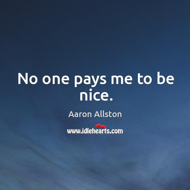 No one pays me to be nice. Be Nice Quotes Image