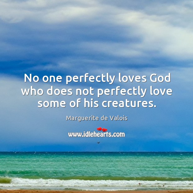 No one perfectly loves God who does not perfectly love some of his creatures. Image