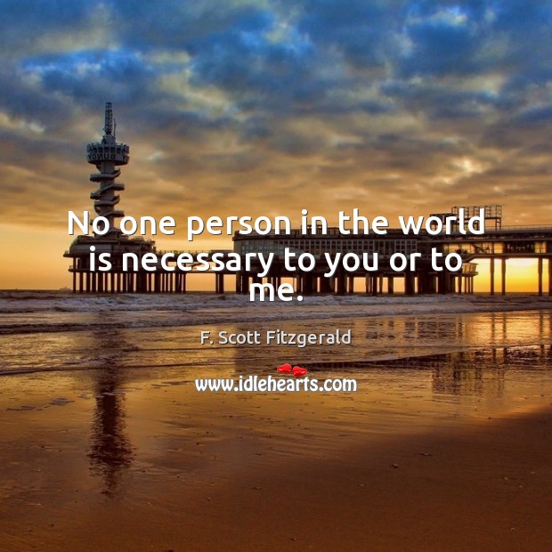 No one person in the world is necessary to you or to me. F. Scott Fitzgerald Picture Quote