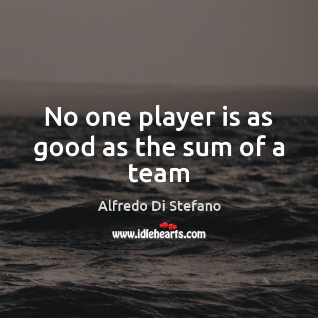 No one player is as good as the sum of a team Alfredo Di Stefano Picture Quote