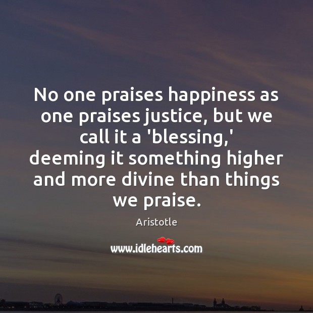 No one praises happiness as one praises justice, but we call it Image