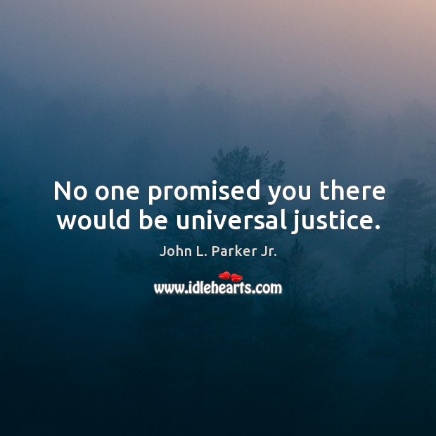 No one promised you there would be universal justice. John L. Parker Jr. Picture Quote