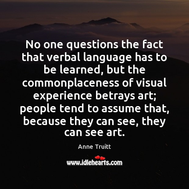 No one questions the fact that verbal language has to be learned, Anne Truitt Picture Quote