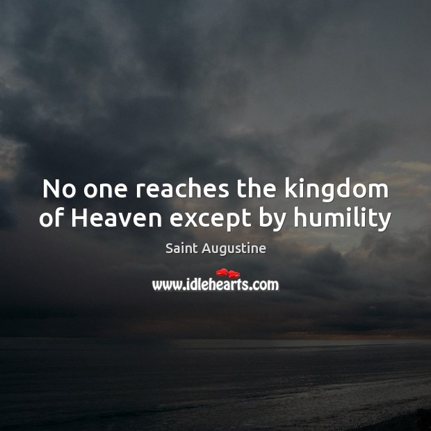 No one reaches the kingdom of Heaven except by humility Saint Augustine Picture Quote