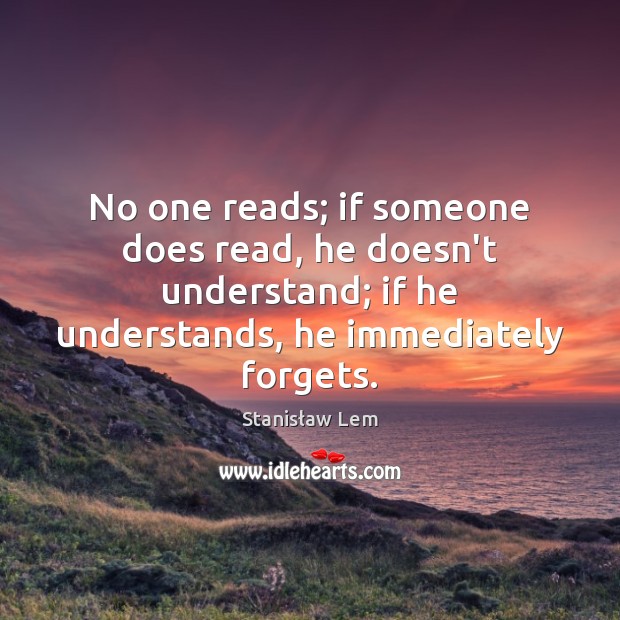 No one reads; if someone does read, he doesn’t understand; if he Stanisław Lem Picture Quote