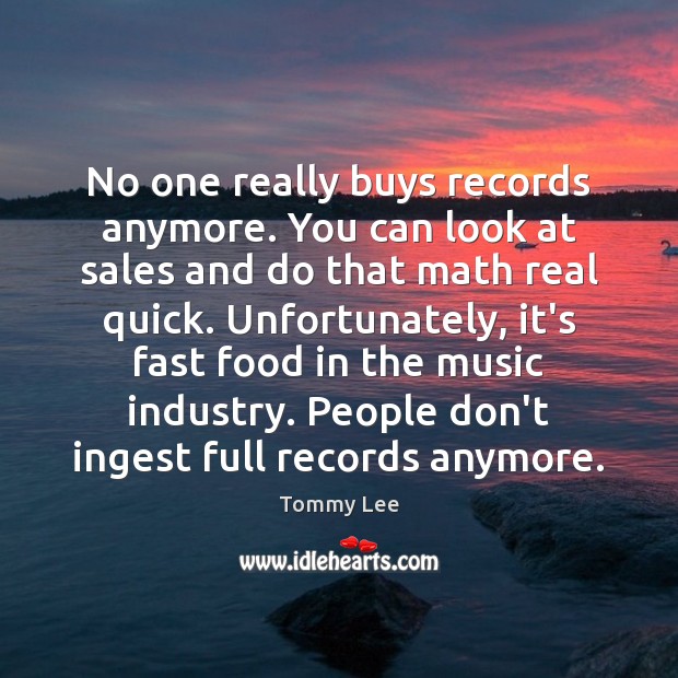 No one really buys records anymore. You can look at sales and Tommy Lee Picture Quote