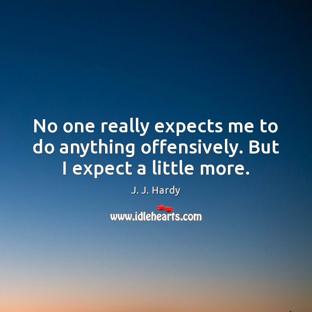 No one really expects me to do anything offensively. But I expect a little more. Image