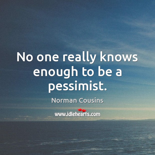 No one really knows enough to be a pessimist. Norman Cousins Picture Quote