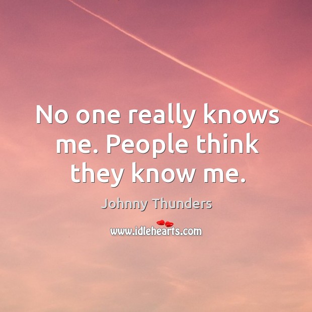 No one really knows me. People think they know me. Johnny Thunders Picture Quote