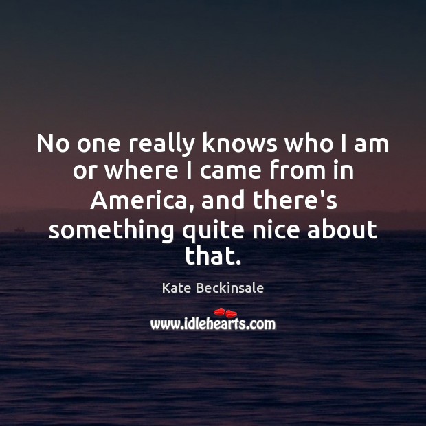 No one really knows who I am or where I came from Kate Beckinsale Picture Quote