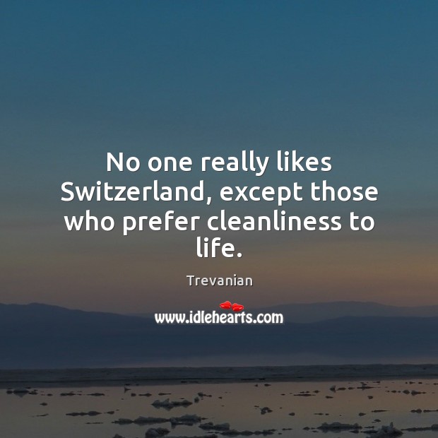 No one really likes Switzerland, except those who prefer cleanliness to life. Trevanian Picture Quote