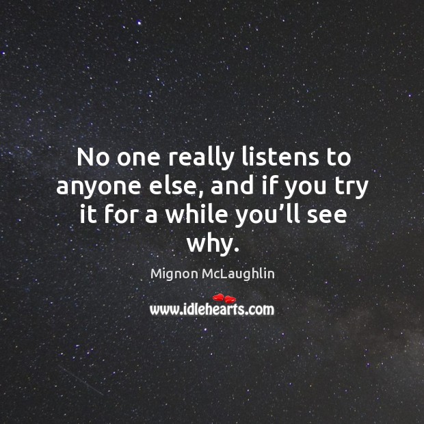 No one really listens to anyone else, and if you try it for a while you’ll see why. Mignon McLaughlin Picture Quote