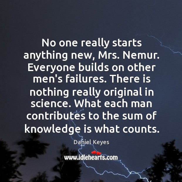 No one really starts anything new, Mrs. Nemur. Everyone builds on other Daniel Keyes Picture Quote