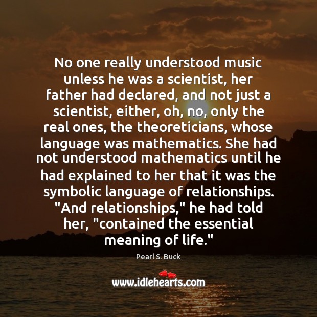 No one really understood music unless he was a scientist, her father Pearl S. Buck Picture Quote