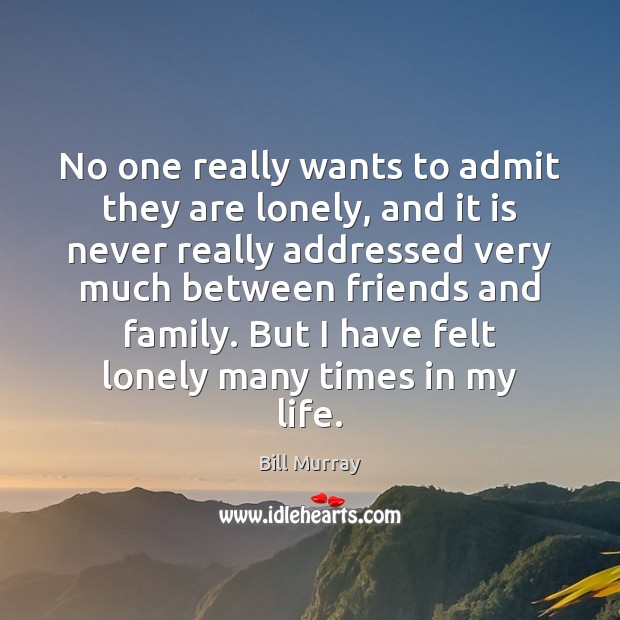 No one really wants to admit they are lonely, and it is Bill Murray Picture Quote