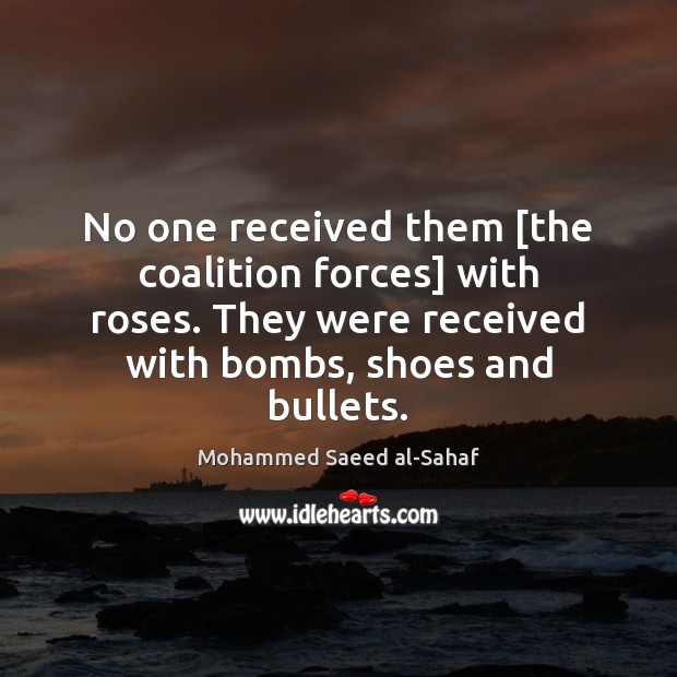 No one received them [the coalition forces] with roses. They were received Mohammed Saeed al-Sahaf Picture Quote