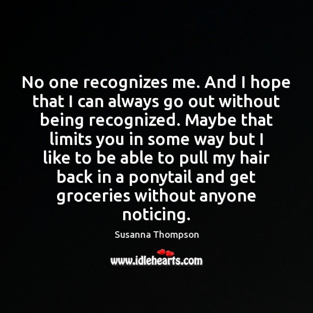 No one recognizes me. And I hope that I can always go Susanna Thompson Picture Quote