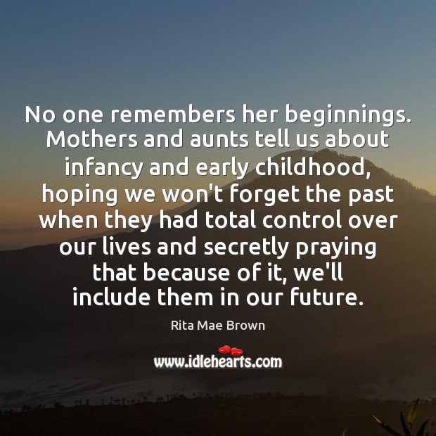 No one remembers her beginnings. Mothers and aunts tell us about infancy Rita Mae Brown Picture Quote