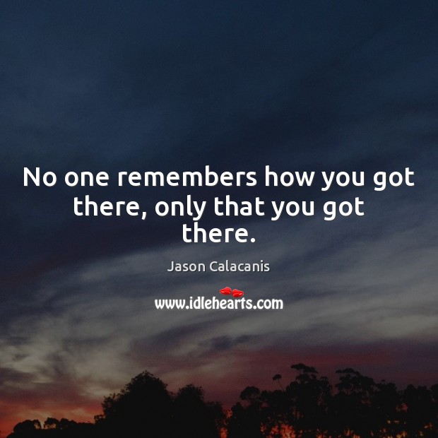 No one remembers how you got there, only that you got there. Jason Calacanis Picture Quote