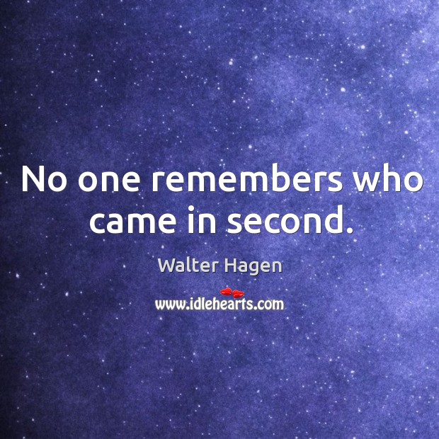 No one remembers who came in second. Walter Hagen Picture Quote
