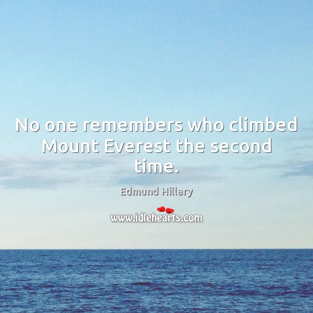 No one remembers who climbed Mount Everest the second time. Edmund Hillary Picture Quote