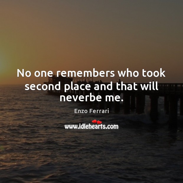 No one remembers who took second place and that will neverbe me. Enzo Ferrari Picture Quote