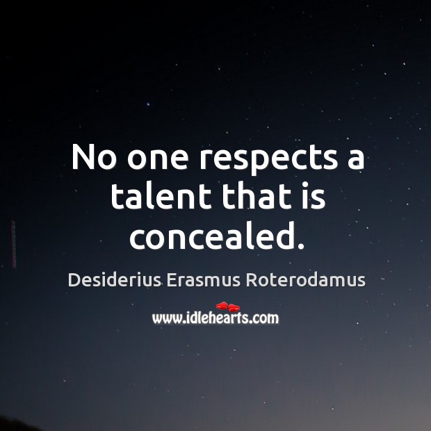 No one respects a talent that is concealed. Desiderius Erasmus Roterodamus Picture Quote