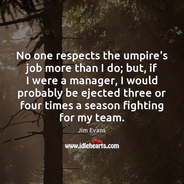 No one respects the umpire’s job more than I do; but, if Jim Evans Picture Quote