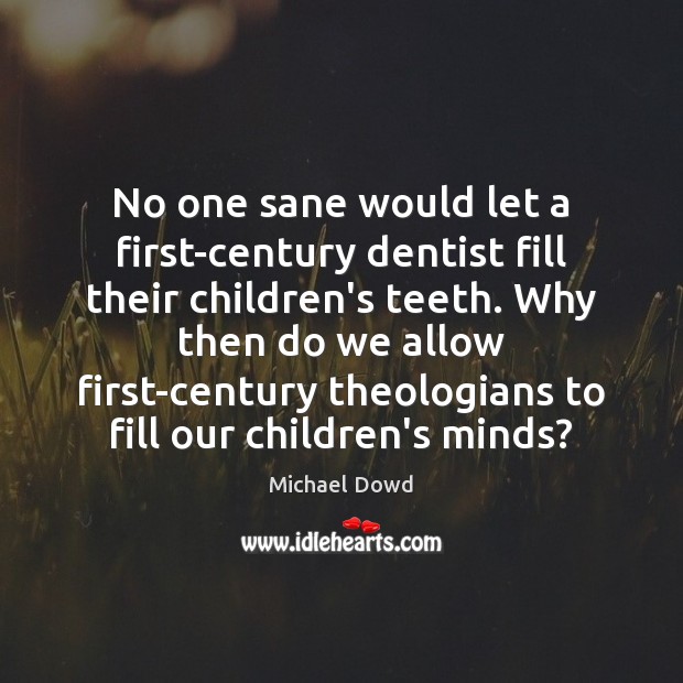 No one sane would let a first-century dentist fill their children’s teeth. Michael Dowd Picture Quote