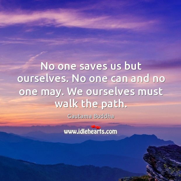 No one saves us but ourselves. No one can and no one may. We ourselves must walk the path. Gautama Buddha Picture Quote