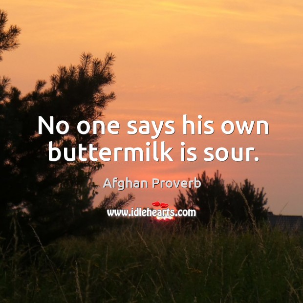 No one says his own buttermilk is sour. Afghan Proverbs Image