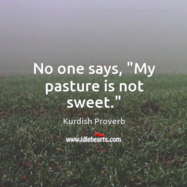 No one says, “my pasture is not sweet.” Kurdish Proverbs Image