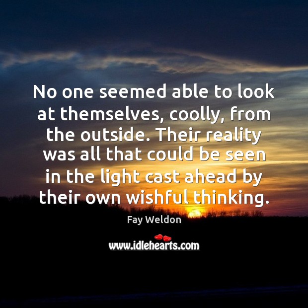 No one seemed able to look at themselves, coolly, from the outside. Fay Weldon Picture Quote
