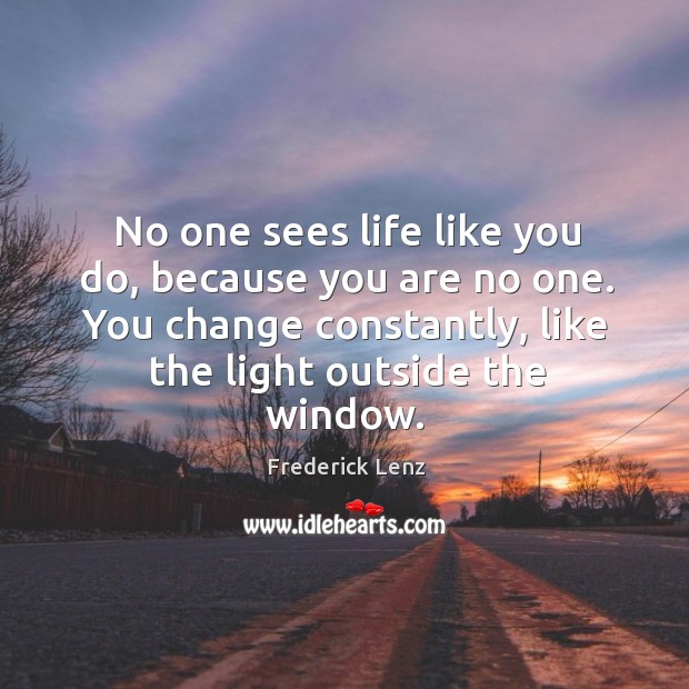 No one sees life like you do, because you are no one. Image