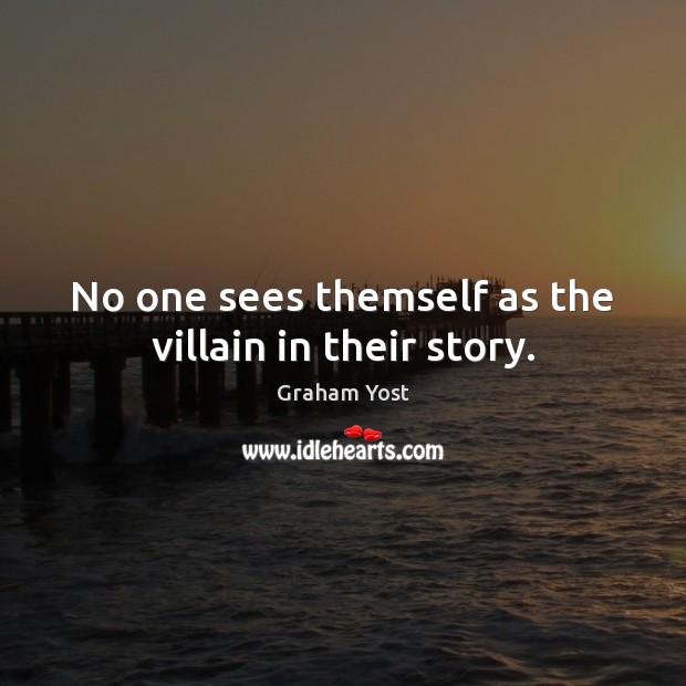 No one sees themself as the villain in their story. Graham Yost Picture Quote
