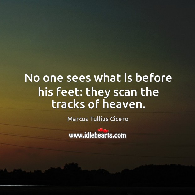 No one sees what is before his feet: they scan the tracks of heaven. Marcus Tullius Cicero Picture Quote