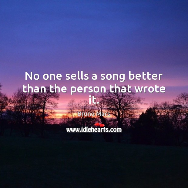 No one sells a song better than the person that wrote it. Bruno Mars Picture Quote