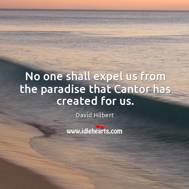 No one shall expel us from the paradise that cantor has created for us. David Hilbert Picture Quote