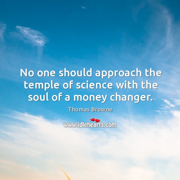 No one should approach the temple of science with the soul of a money changer. Image