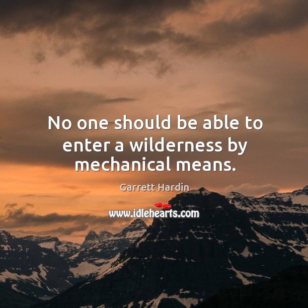 No one should be able to enter a wilderness by mechanical means. Garrett Hardin Picture Quote