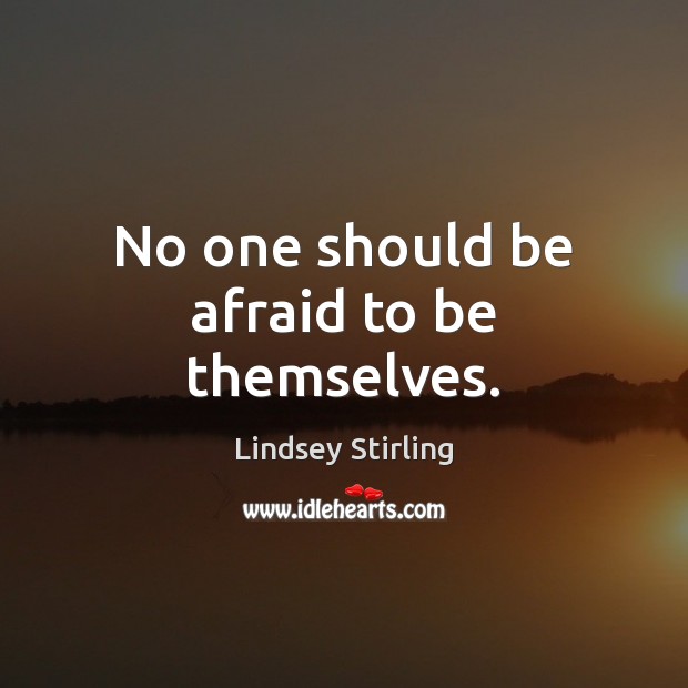 No one should be afraid to be themselves. Lindsey Stirling Picture Quote