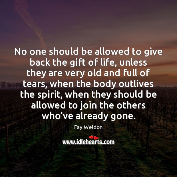 No one should be allowed to give back the gift of life, Fay Weldon Picture Quote