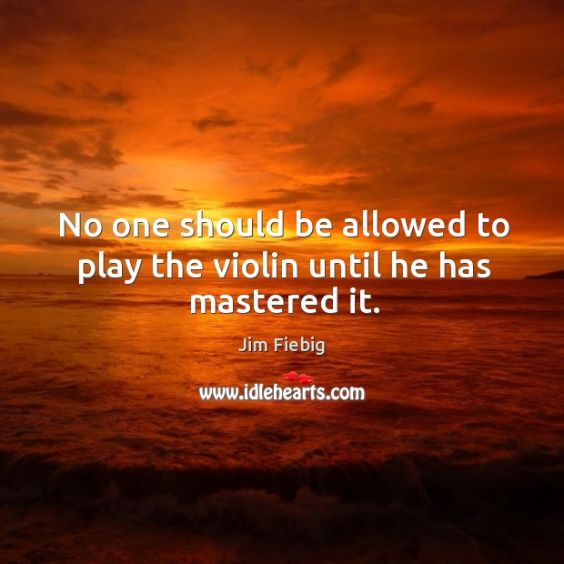 No one should be allowed to play the violin until he has mastered it. Image