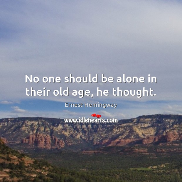 No one should be alone in their old age, he thought. Image