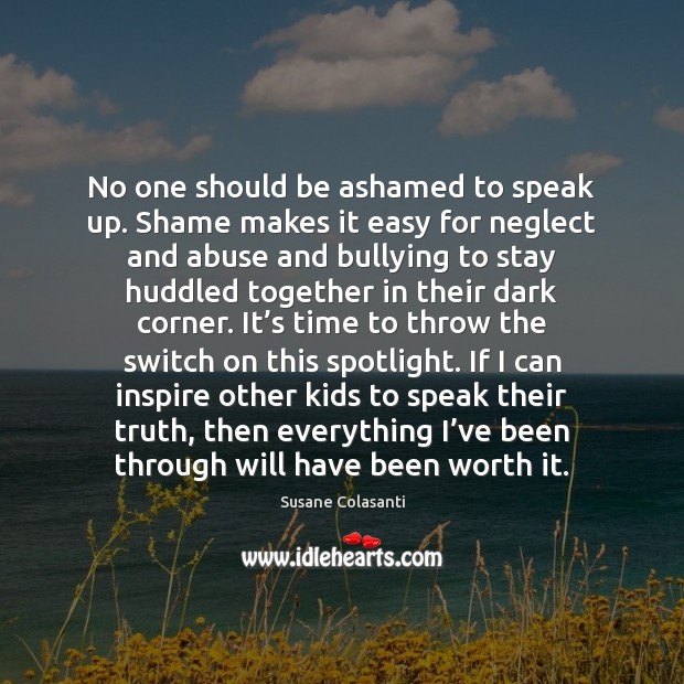 No one should be ashamed to speak up. Shame makes it easy Susane Colasanti Picture Quote