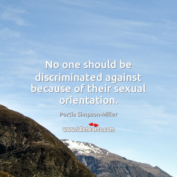 No one should be discriminated against because of their sexual orientation. Portia Simpson-Miller Picture Quote
