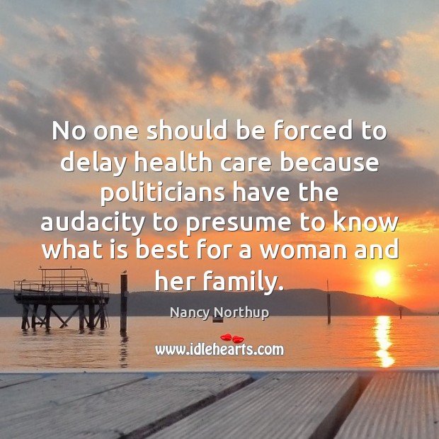 No one should be forced to delay health care because politicians have Nancy Northup Picture Quote