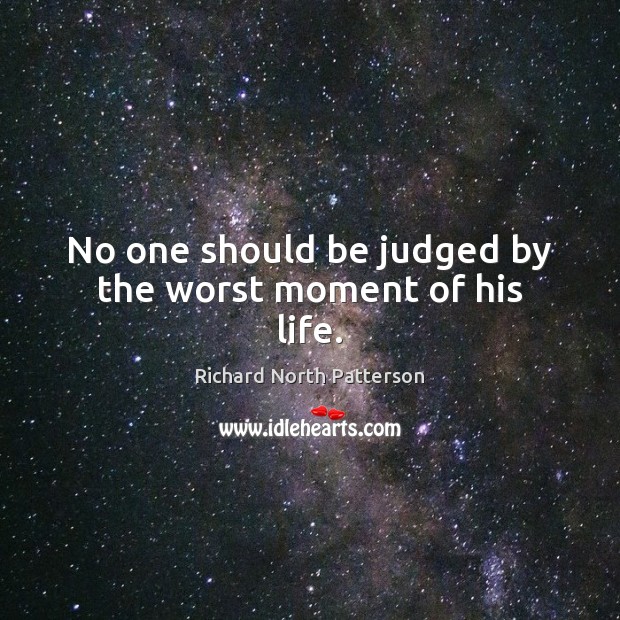 No one should be judged by the worst moment of his life. Richard North Patterson Picture Quote